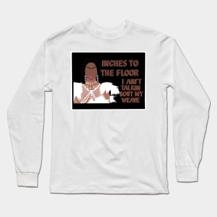 Inches to the floor, I ain’t talkin bout my weave ~ Tayce Long Sleeve T-Shirt